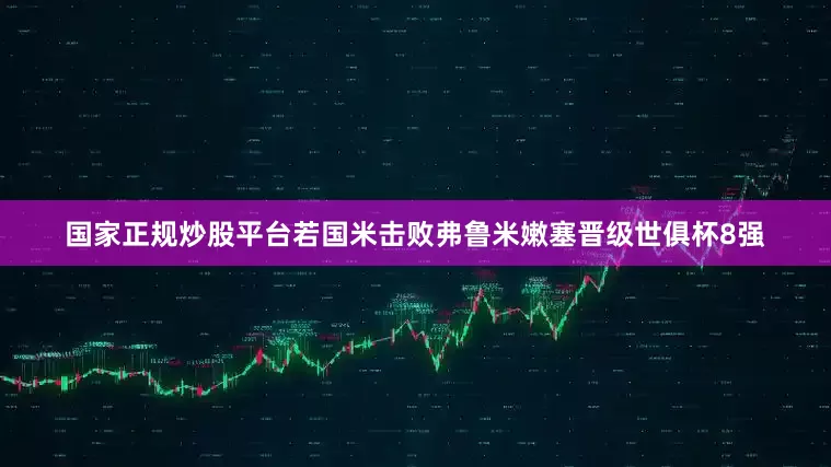 国家正规炒股平台若国米击败弗鲁米嫩塞晋级世俱杯8强