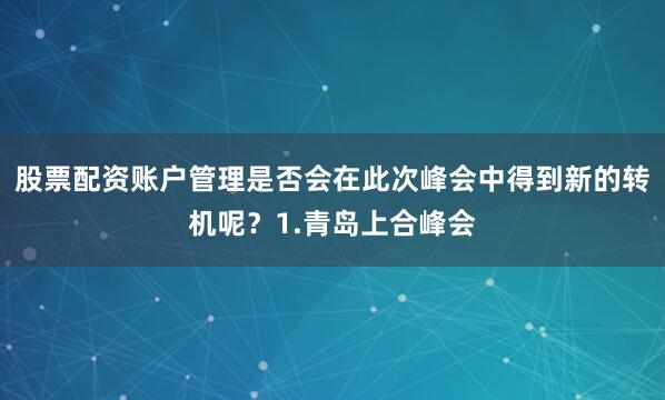 股票配资账户管理是否会在此次峰会中得到新的转机呢？1.青岛上合峰会