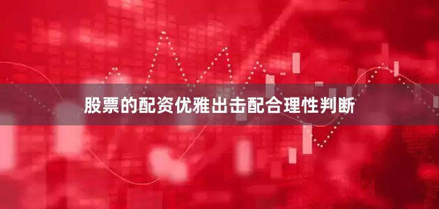 股票的配资优雅出击配合理性判断