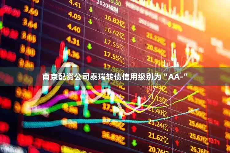 南京配资公司泰瑞转债信用级别为“AA-”