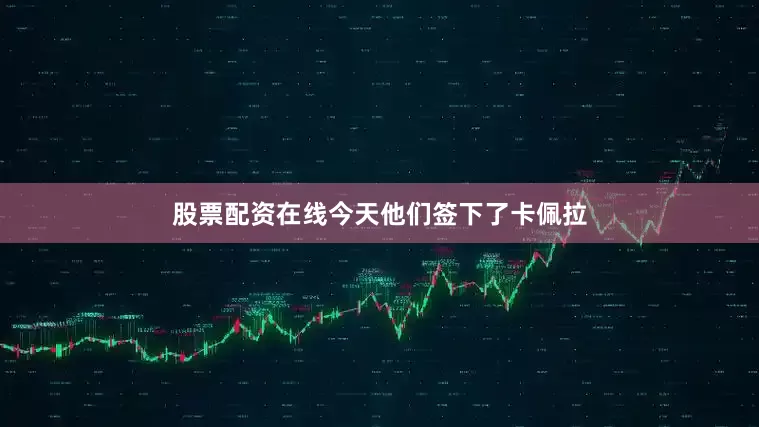 股票配资在线今天他们签下了卡佩拉