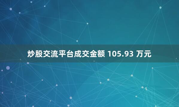 炒股交流平台成交金额 105.93 万元