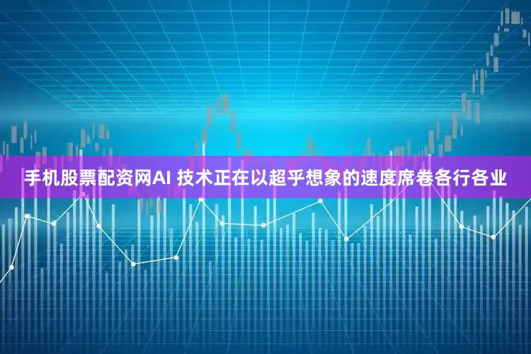 手机股票配资网AI 技术正在以超乎想象的速度席卷各行各业