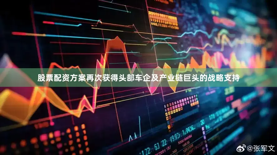 股票配资方案再次获得头部车企及产业链巨头的战略支持