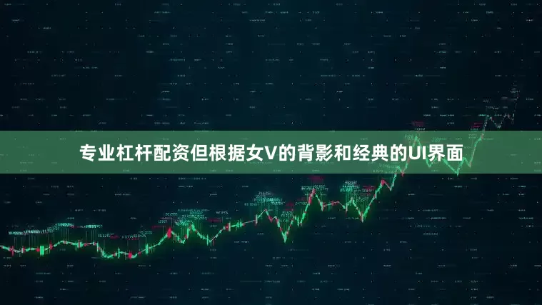 专业杠杆配资但根据女V的背影和经典的UI界面
