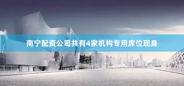 南宁配资公司共有4家机构专用席位现身