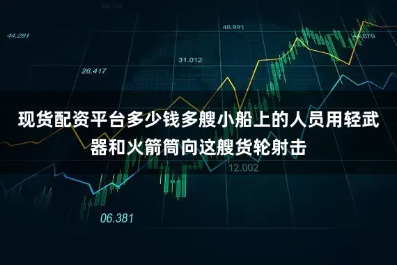 现货配资平台多少钱多艘小船上的人员用轻武器和火箭筒向这艘货轮射击