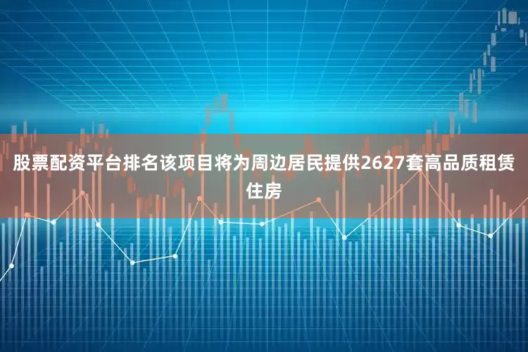 股票配资平台排名该项目将为周边居民提供2627套高品质租赁住房