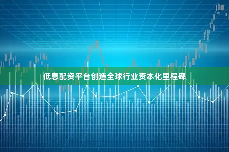 低息配资平台创造全球行业资本化里程碑