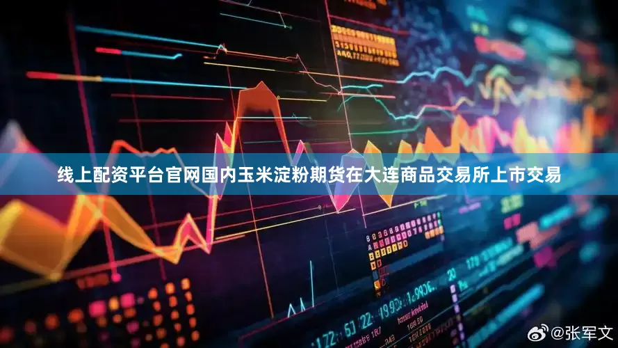 线上配资平台官网国内玉米淀粉期货在大连商品交易所上市交易