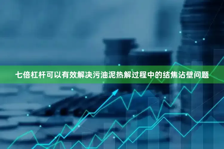 七倍杠杆可以有效解决污油泥热解过程中的结焦沾壁问题