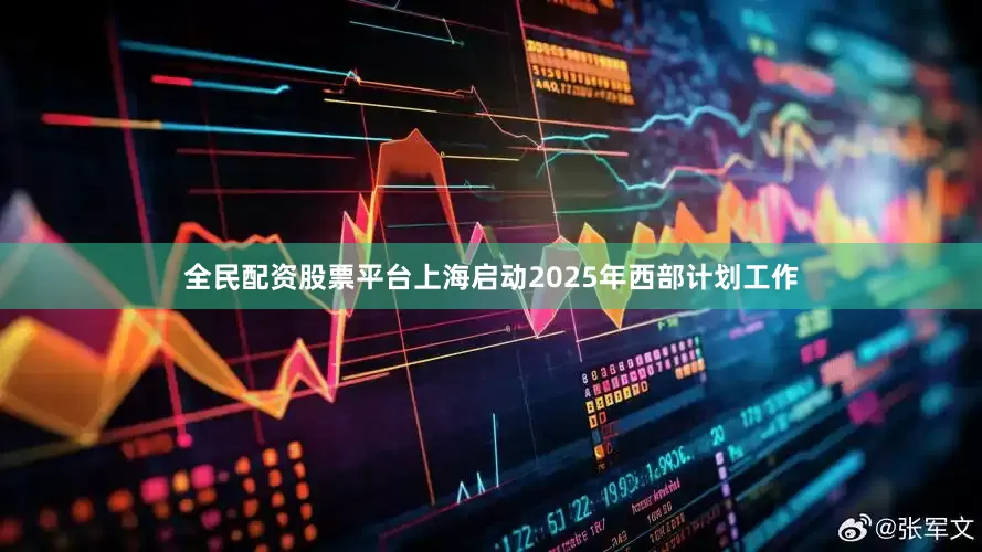 全民配资股票平台上海启动2025年西部计划工作