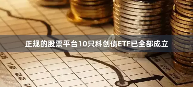 正规的股票平台10只科创债ETF已全部成立