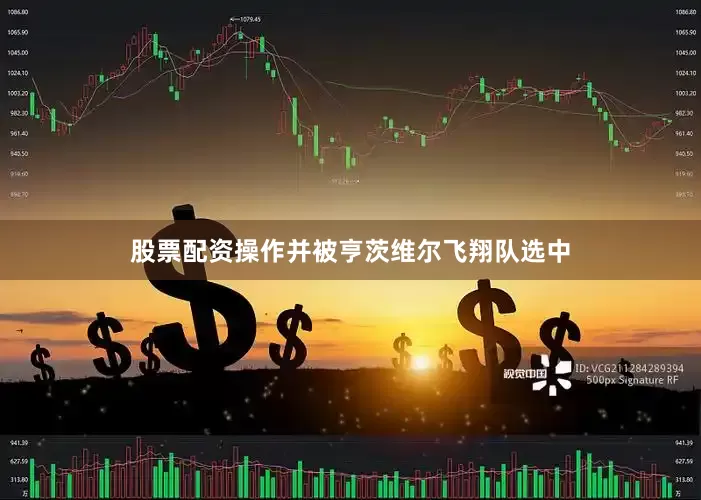 股票配资操作并被亨茨维尔飞翔队选中