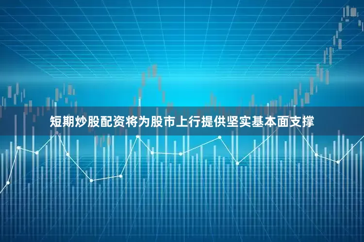 短期炒股配资将为股市上行提供坚实基本面支撑