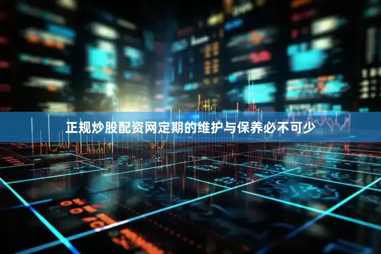 正规炒股配资网定期的维护与保养必不可少