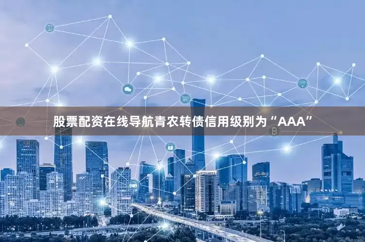 股票配资在线导航青农转债信用级别为“AAA”