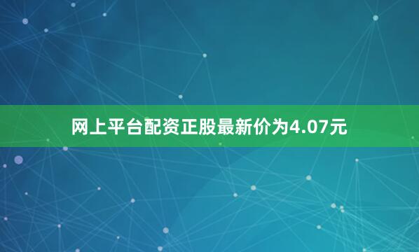 网上平台配资正股最新价为4.07元