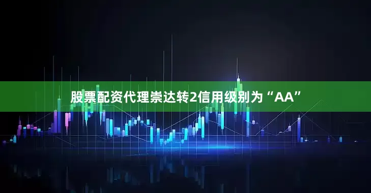 股票配资代理崇达转2信用级别为“AA”