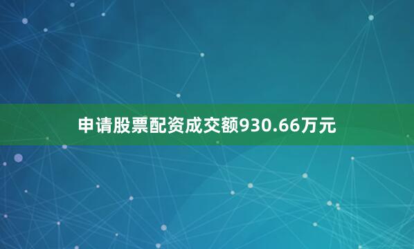 申请股票配资成交额930.66万元