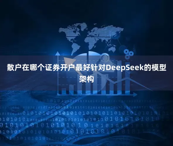 散户在哪个证券开户最好针对DeepSeek的模型架构