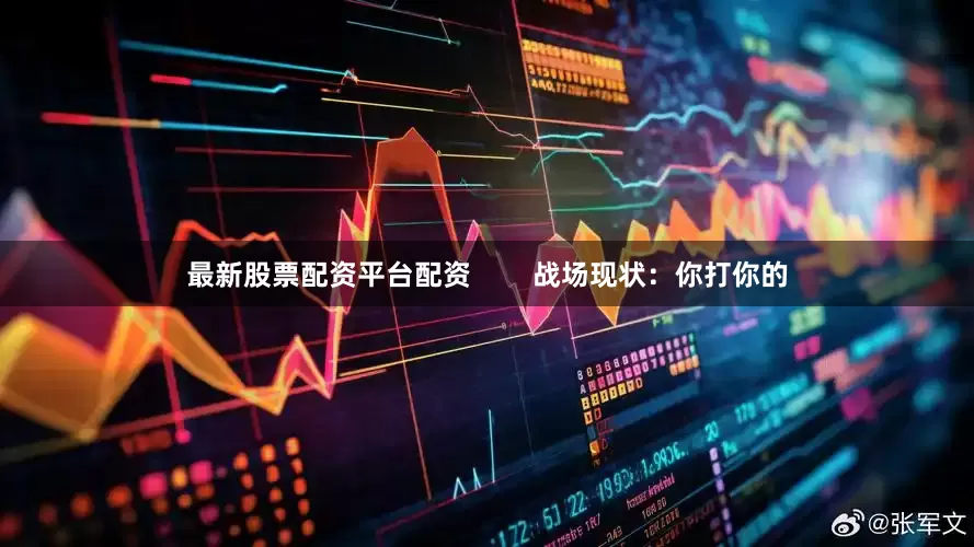 最新股票配资平台配资        战场现状：你打你的