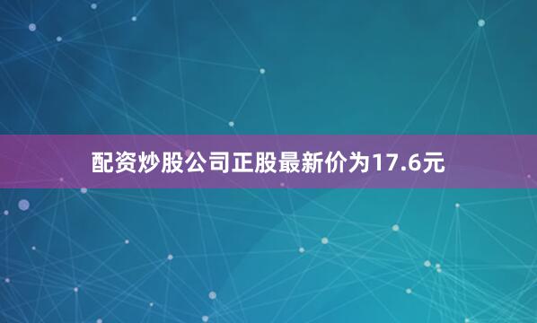 配资炒股公司正股最新价为17.6元