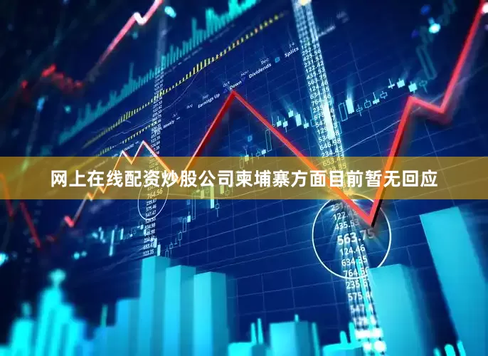 网上在线配资炒股公司柬埔寨方面目前暂无回应