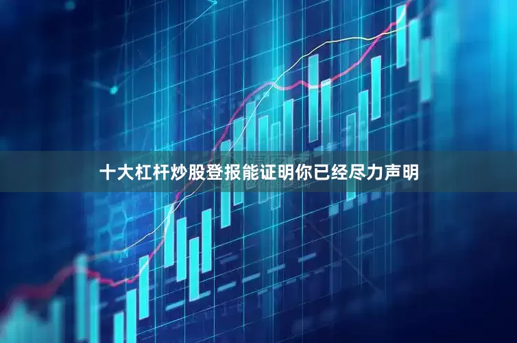 十大杠杆炒股登报能证明你已经尽力声明
