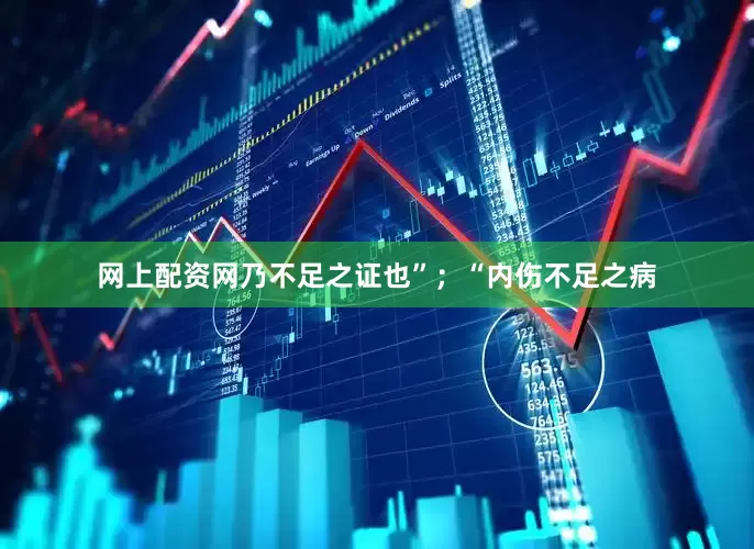 网上配资网乃不足之证也”；“内伤不足之病