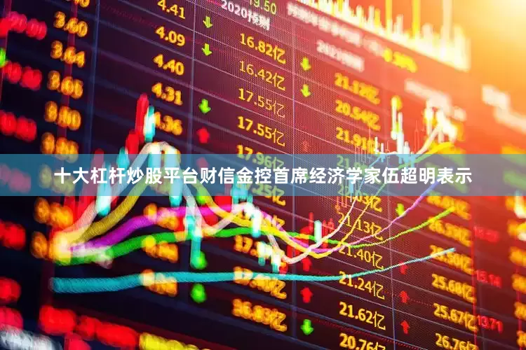 十大杠杆炒股平台　　财信金控首席经济学家伍超明表示