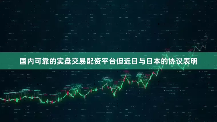 国内可靠的实盘交易配资平台　　但近日与日本的协议表明