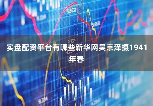 实盘配资平台有哪些新华网吴京泽摄　　1941年春