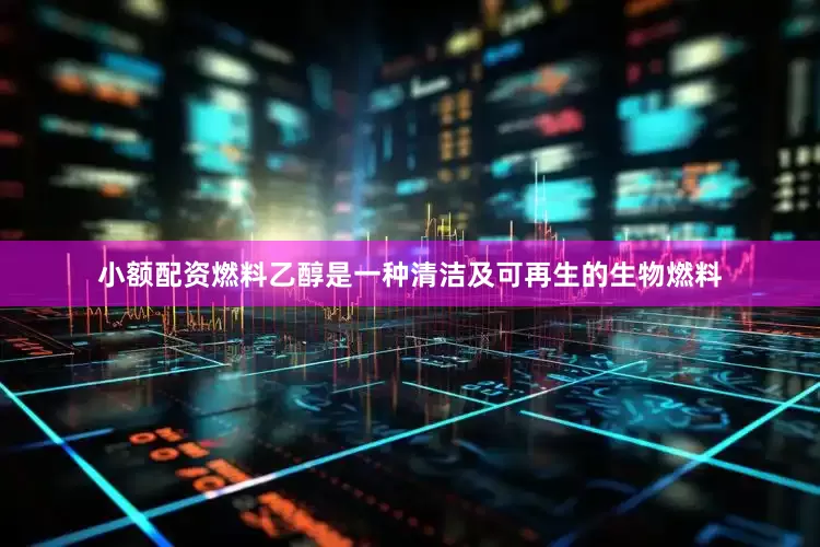 小额配资燃料乙醇是一种清洁及可再生的生物燃料