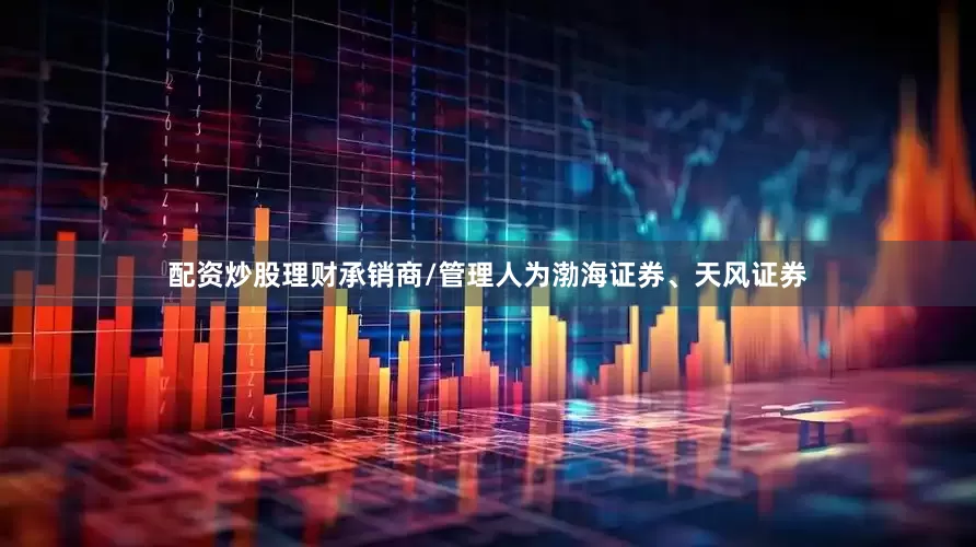 配资炒股理财承销商/管理人为渤海证券、天风证券