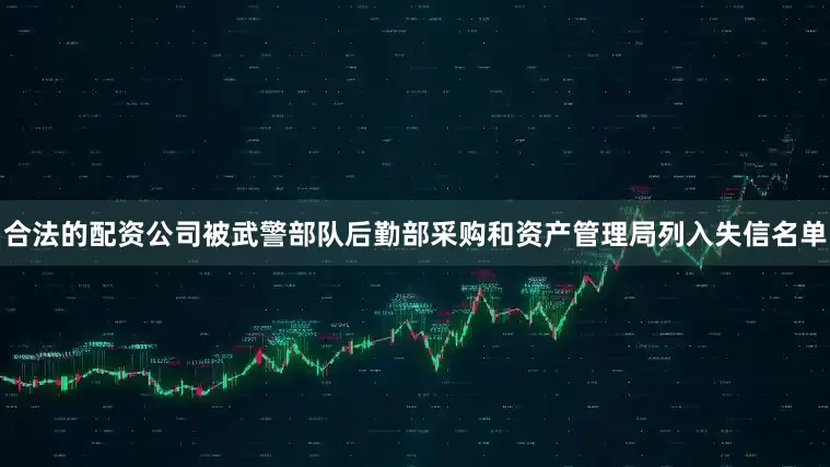 合法的配资公司被武警部队后勤部采购和资产管理局列入失信名单