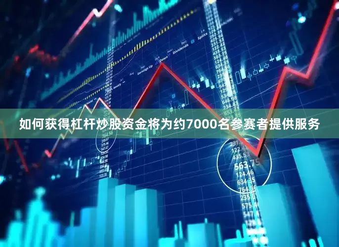 如何获得杠杆炒股资金将为约7000名参赛者提供服务