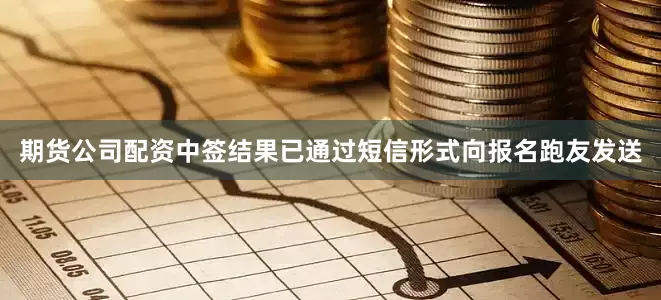 期货公司配资中签结果已通过短信形式向报名跑友发送