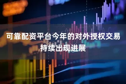 可靠配资平台今年的对外授权交易持续出现进展