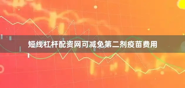 短线杠杆配资网可减免第二剂疫苗费用