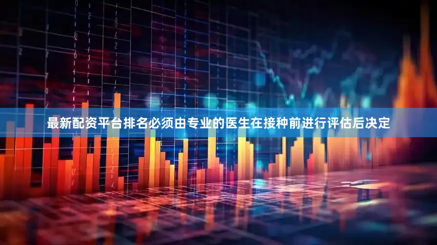 最新配资平台排名必须由专业的医生在接种前进行评估后决定