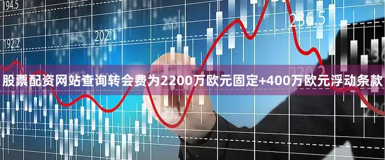 股票配资网站查询转会费为2200万欧元固定+400万欧元浮动条款