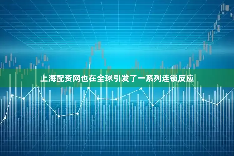 上海配资网也在全球引发了一系列连锁反应