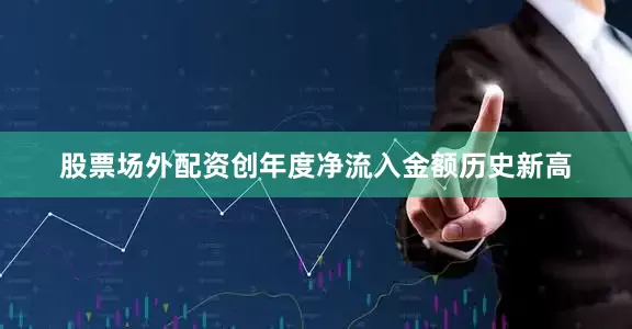 股票场外配资创年度净流入金额历史新高