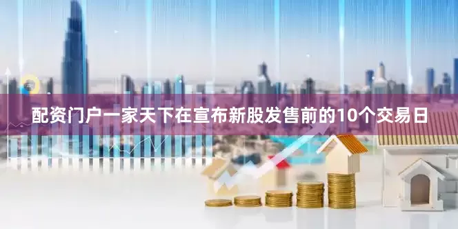 配资门户一家天下在宣布新股发售前的10个交易日