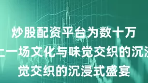 炒股配资平台为数十万读者奉上一场文化与味觉交织的沉浸式盛宴