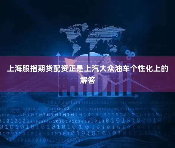 上海股指期货配资正是上汽大众油车个性化上的解答