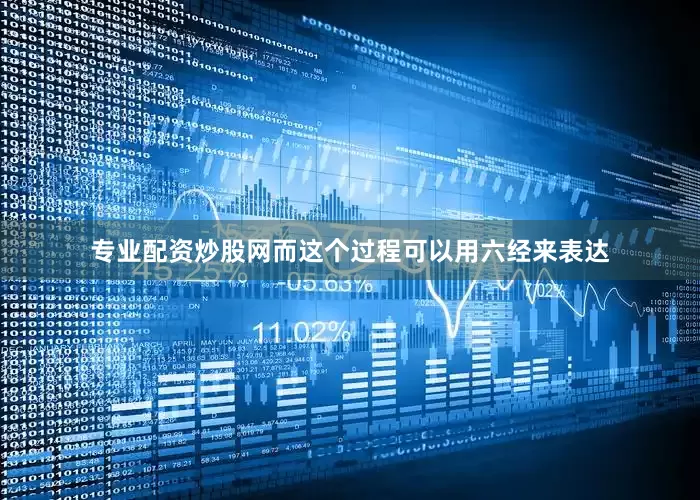专业配资炒股网而这个过程可以用六经来表达