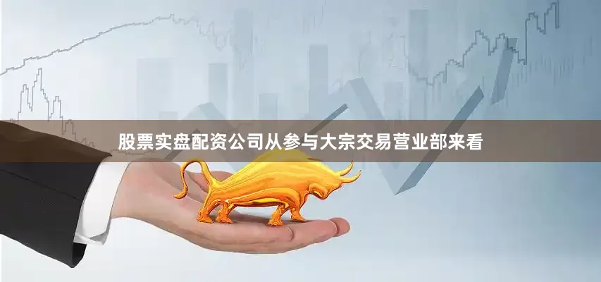 股票实盘配资公司从参与大宗交易营业部来看