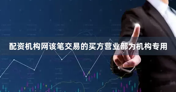 配资机构网该笔交易的买方营业部为机构专用